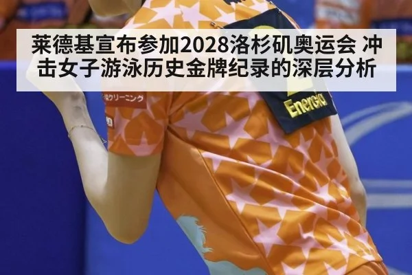 莱德基宣布参加2028洛杉矶奥运会 冲击女子游泳历史金牌纪录的深层分析