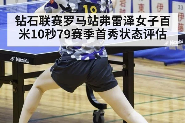 钻石联赛罗马站弗雷泽女子百米10秒79赛季首秀状态评估