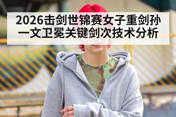 2026击剑世锦赛女子重剑孙一文卫冕关键剑次技术分析