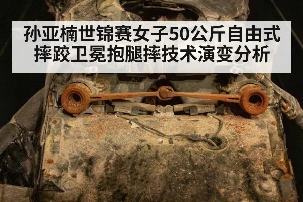 孙亚楠世锦赛女子50公斤自由式摔跤卫冕抱腿摔技术演变分析