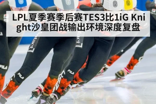 LPL夏季赛季后赛TES3比1iG Knight沙皇团战输出环境深度复盘
