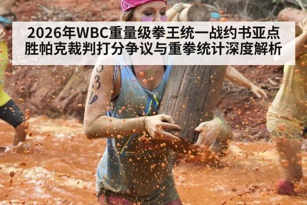 2026年WBC重量级拳王统一战约书亚点胜帕克裁判打分争议与重拳统计深度解析