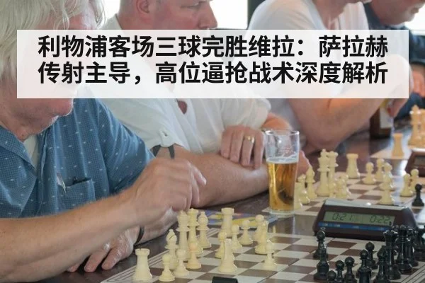 利物浦客场三球完胜维拉:萨拉赫传射主导,高位逼抢战术深度解析